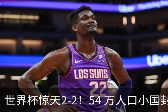 世界杯惊天2-2！54 万人口小国封神，逼平两大冠军戳中国足遗憾